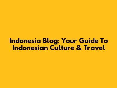 Indonesia Blog: Your Guide To Indonesian Culture & Travel
