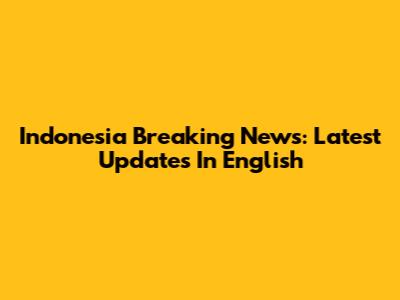 Indonesia Breaking News: Latest Updates In English