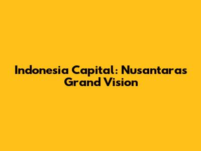 Indonesia Capital: Nusantara's Grand Vision