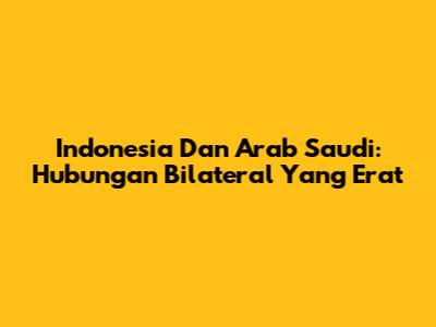 Indonesia Dan Arab Saudi: Hubungan Bilateral Yang Erat