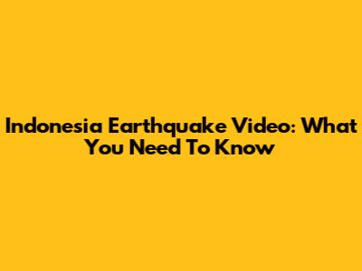 Indonesia Earthquake Video: What You Need To Know
