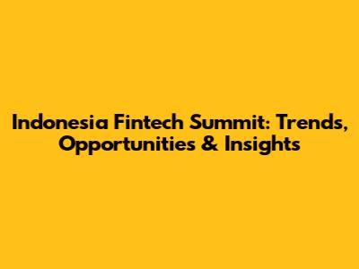 Indonesia Fintech Summit: Trends, Opportunities & Insights