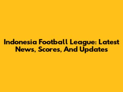 Indonesia Football League: Latest News, Scores, And Updates