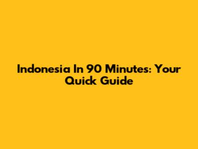 Indonesia In 90 Minutes: Your Quick Guide