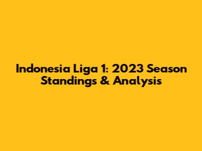 Indonesia Liga 1: 2023 Season Standings & Analysis