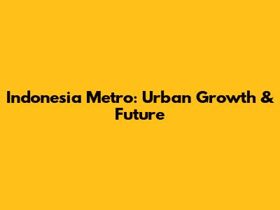 Indonesia Metro: Urban Growth & Future