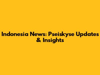 Indonesia News: Pseiskyse Updates & Insights