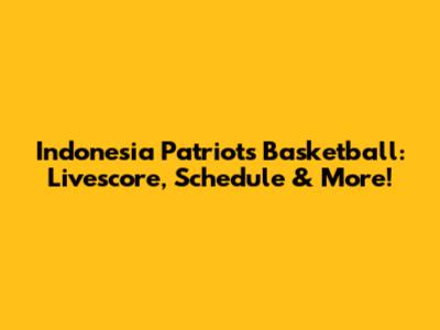 Indonesia Patriots Basketball: Livescore, Schedule & More!