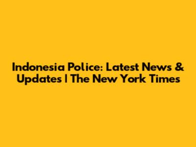 Indonesia Police: Latest News & Updates | The New York Times