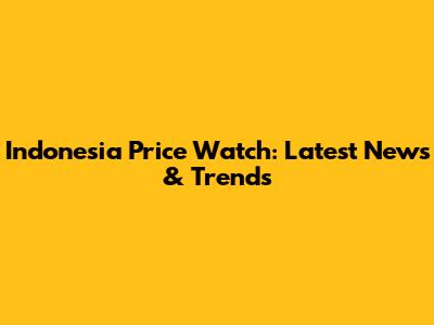 Indonesia Price Watch: Latest News & Trends