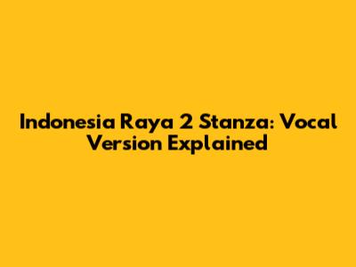 Indonesia Raya 2 Stanza: Vocal Version Explained