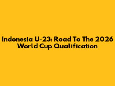 Indonesia U-23: Road To The 2026 World Cup Qualification