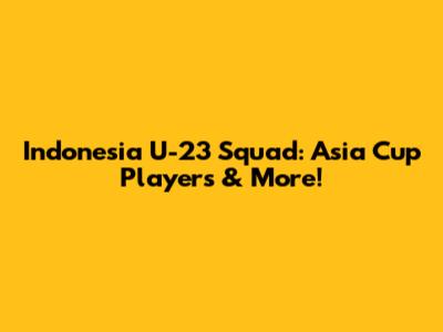Indonesia U-23 Squad: Asia Cup Players & More!