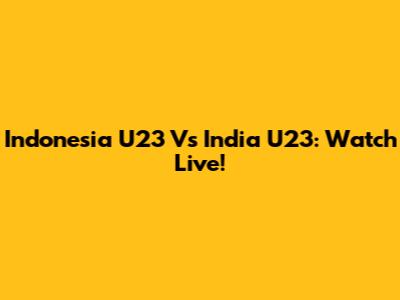 Indonesia U23 Vs India U23: Watch Live!