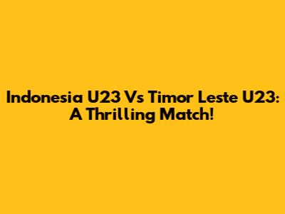 Indonesia U23 Vs Timor Leste U23: A Thrilling Match!