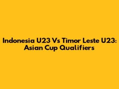 Indonesia U23 Vs Timor Leste U23: Asian Cup Qualifiers