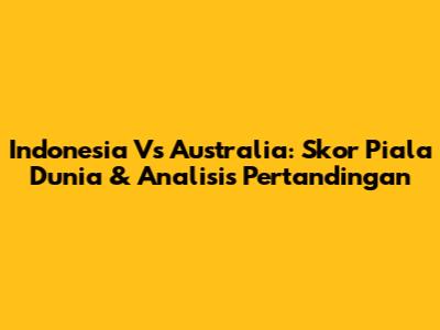 Indonesia Vs Australia: Skor Piala Dunia & Analisis Pertandingan