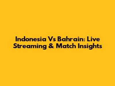 Indonesia Vs Bahrain: Live Streaming & Match Insights