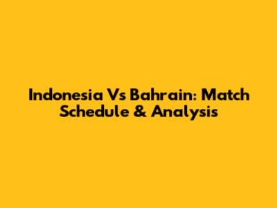 Indonesia Vs Bahrain: Match Schedule & Analysis