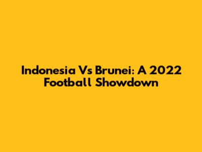 Indonesia Vs Brunei: A 2022 Football Showdown