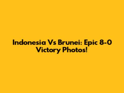 Indonesia Vs Brunei: Epic 8-0 Victory Photos!