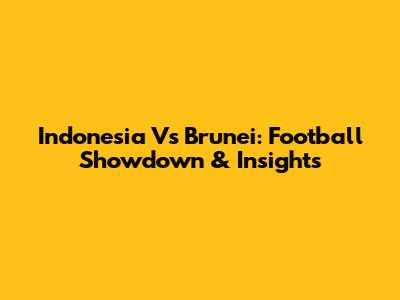 Indonesia Vs Brunei: Football Showdown & Insights