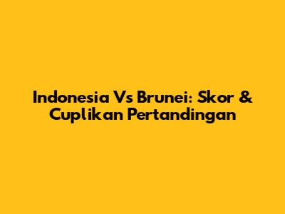 Indonesia Vs Brunei: Skor & Cuplikan Pertandingan
