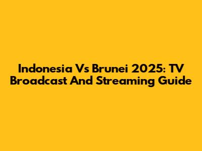 Indonesia Vs Brunei 2025: TV Broadcast And Streaming Guide