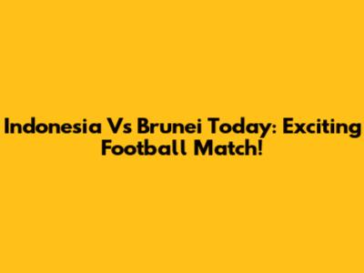 Indonesia Vs Brunei Today: Exciting Football Match!