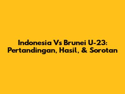 Indonesia Vs Brunei U-23: Pertandingan, Hasil, & Sorotan