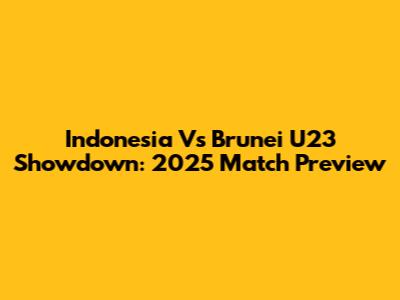 Indonesia Vs Brunei U23 Showdown: 2025 Match Preview