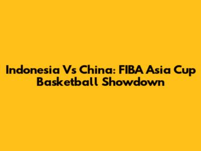 Indonesia Vs China: FIBA Asia Cup Basketball Showdown