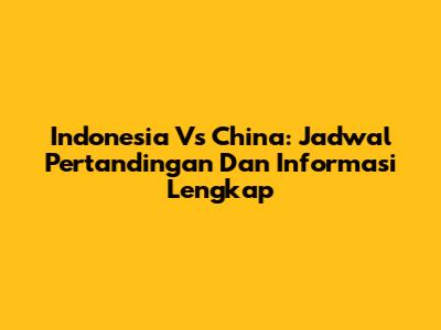 Indonesia Vs China: Jadwal Pertandingan Dan Informasi Lengkap