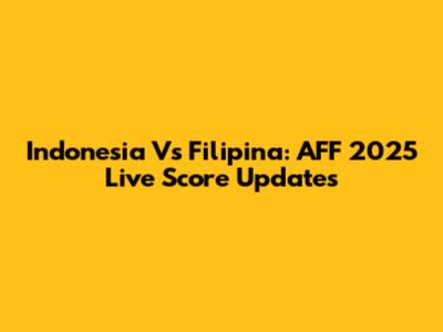 Indonesia Vs Filipina: AFF 2025 Live Score Updates