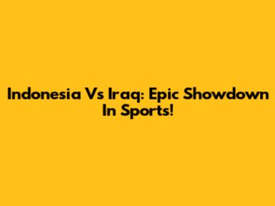 Indonesia Vs Iraq: Epic Showdown In Sports!