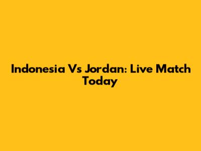 Indonesia Vs Jordan: Live Match Today