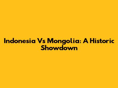 Indonesia Vs Mongolia: A Historic Showdown