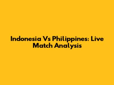 Indonesia Vs Philippines: Live Match Analysis