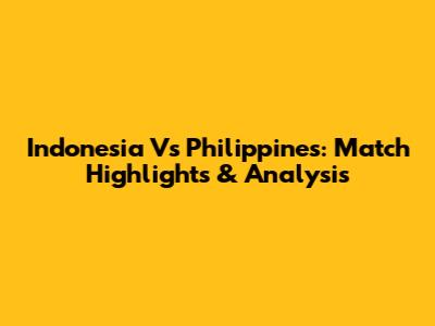 Indonesia Vs Philippines: Match Highlights & Analysis