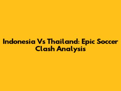 Indonesia Vs Thailand: Epic Soccer Clash Analysis