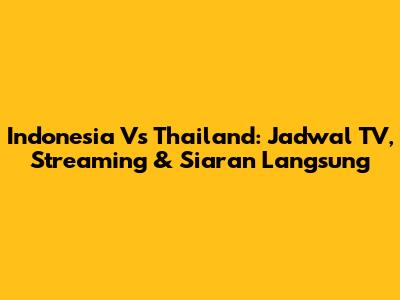 Indonesia Vs Thailand: Jadwal TV, Streaming & Siaran Langsung