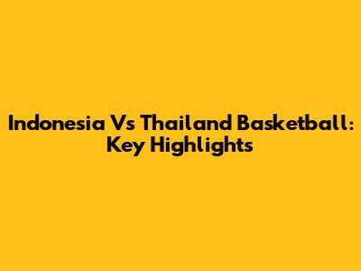 Indonesia Vs Thailand Basketball: Key Highlights