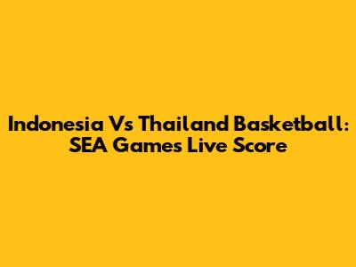 Indonesia Vs Thailand Basketball: SEA Games Live Score