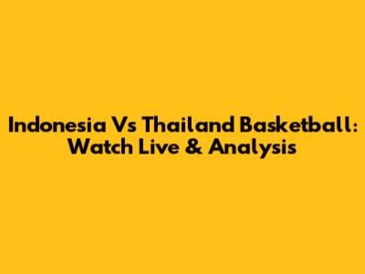 Indonesia Vs Thailand Basketball: Watch Live & Analysis