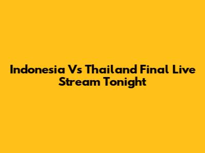 Indonesia Vs Thailand Final Live Stream Tonight