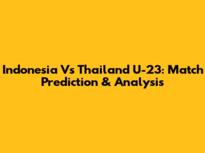 Indonesia Vs Thailand U-23: Match Prediction & Analysis