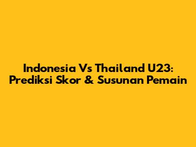 Indonesia Vs Thailand U23: Prediksi Skor & Susunan Pemain