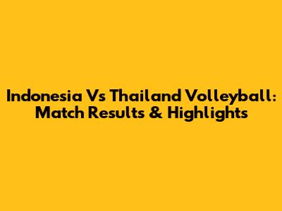 Indonesia Vs Thailand Volleyball: Match Results & Highlights