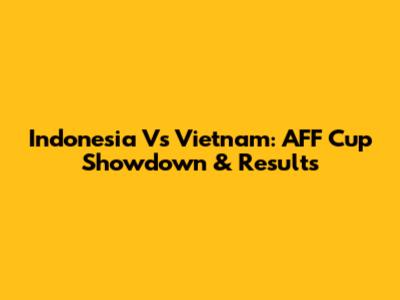 Indonesia Vs Vietnam: AFF Cup Showdown & Results