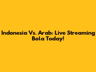 Indonesia Vs. Arab: Live Streaming Bola Today!